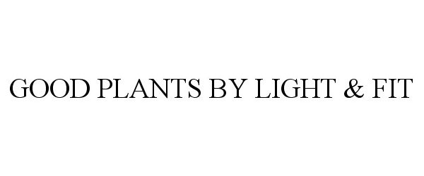 Trademark Logo GOOD PLANTS BY LIGHT & FIT