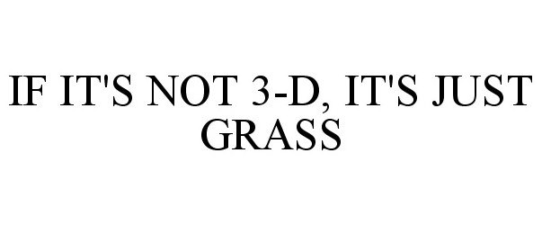  IF IT'S NOT 3-D, IT'S JUST GRASS