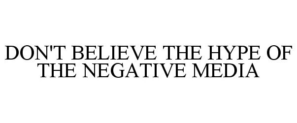  DON'T BELIEVE THE HYPE OF THE NEGATIVE MEDIA