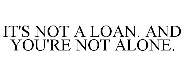  IT'S NOT A LOAN. AND YOU'RE NOT ALONE.