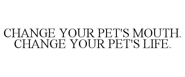  CHANGE YOUR PET'S MOUTH. CHANGE YOUR PET'S LIFE.