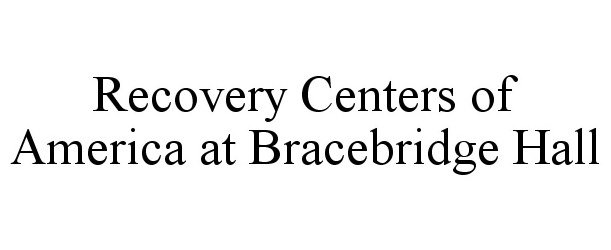 Trademark Logo RECOVERY CENTERS OF AMERICA AT BRACEBRIDGE HALL