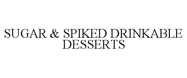 Trademark Logo SUGAR & SPIKED DRINKABLE DESSERTS