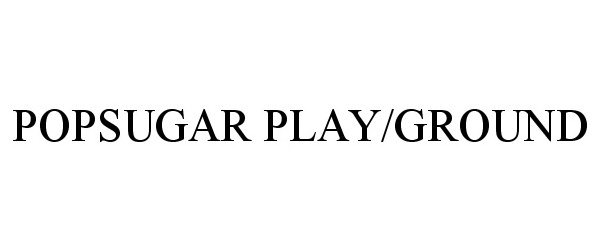 Trademark Logo POPSUGAR PLAY/GROUND