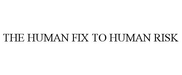 Trademark Logo THE HUMAN FIX TO HUMAN RISK
