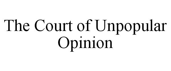 THE COURT OF UNPOPULAR OPINION