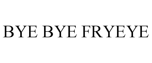  BYE BYE FRYEYE