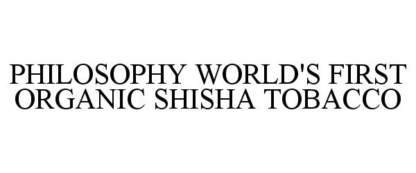 Trademark Logo PHILOSOPHY WORLD'S FIRST ORGANIC SHISHA TOBACCO