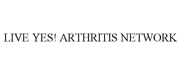 Trademark Logo LIVE YES! ARTHRITIS NETWORK