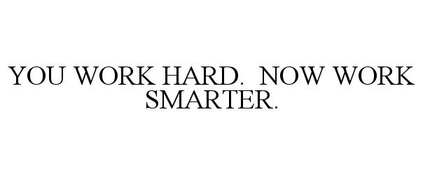  YOU WORK HARD. NOW WORK SMARTER.