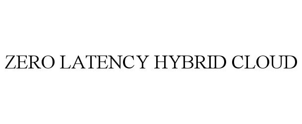Trademark Logo ZERO LATENCY HYBRID CLOUD