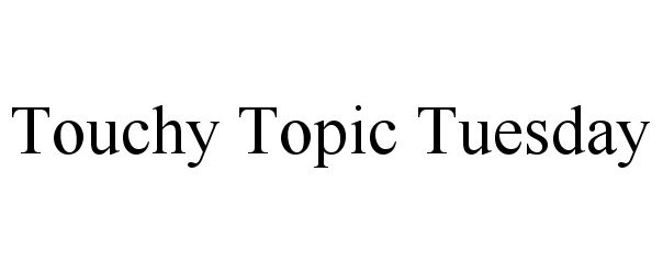  TOUCHY TOPIC TUESDAY