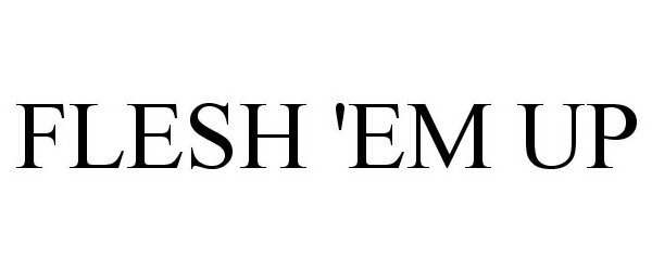 Trademark Logo FLESH 'EM UP