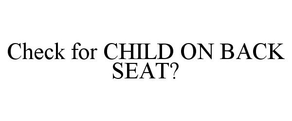 Trademark Logo CHECK FOR CHILD ON BACK SEAT?