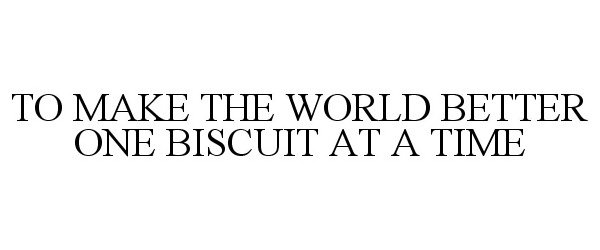  TO MAKE THE WORLD BETTER ONE BISCUIT AT A TIME