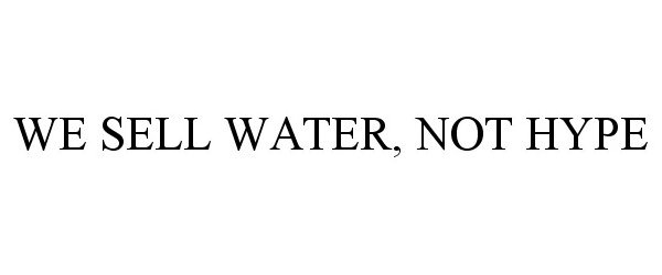 WE SELL WATER, NOT HYPE