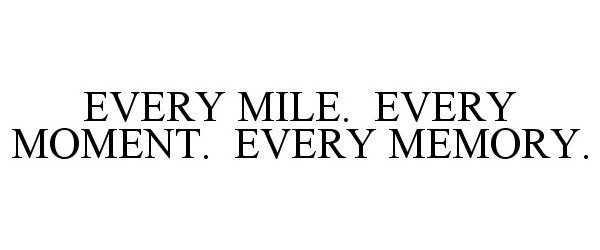  EVERY MILE. EVERY MOMENT. EVERY MEMORY.