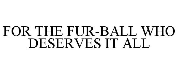  FOR THE FUR-BALL WHO DESERVES IT ALL