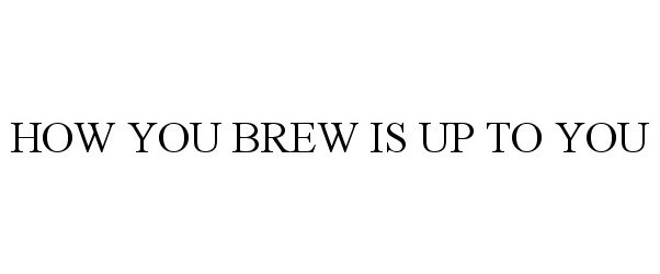 Trademark Logo HOW YOU BREW IS UP TO YOU