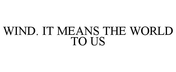 Trademark Logo WIND. IT MEANS THE WORLD TO US