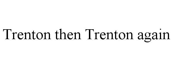  TRENTON THEN TRENTON AGAIN