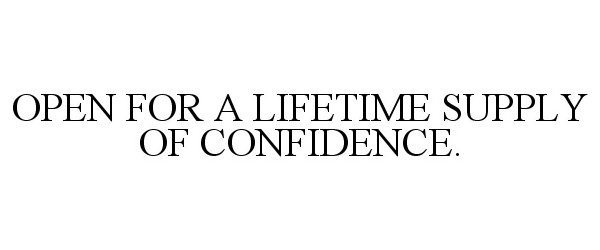  OPEN FOR A LIFETIME SUPPLY OF CONFIDENCE.