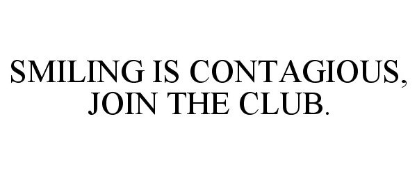  SMILING IS CONTAGIOUS, JOIN THE CLUB.