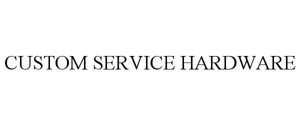 Trademark Logo CUSTOM SERVICE HARDWARE