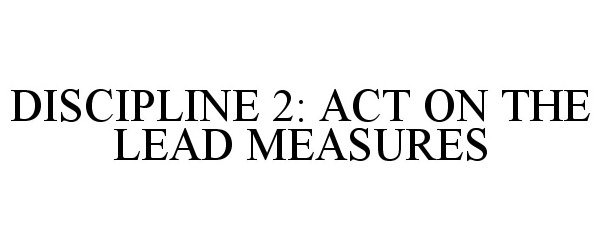  DISCIPLINE 2: ACT ON THE LEAD MEASURES