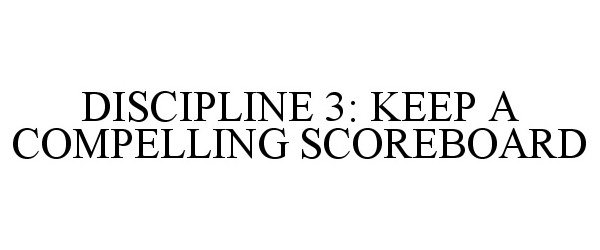 Trademark Logo DISCIPLINE 3: KEEP A COMPELLING SCOREBOARD