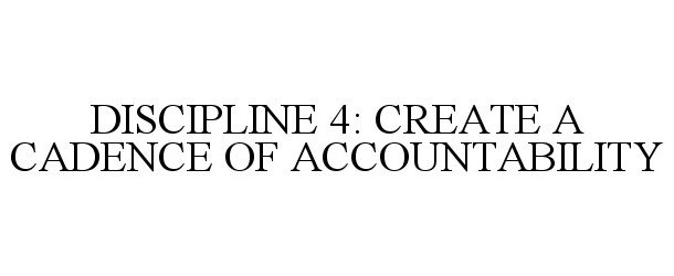  DISCIPLINE 4: CREATE A CADENCE OF ACCOUNTABILITY