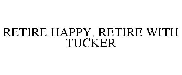 Trademark Logo RETIRE HAPPY. RETIRE WITH TUCKER