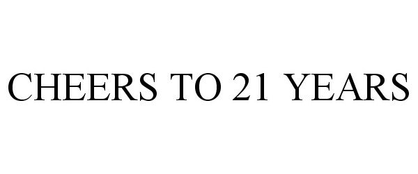 Trademark Logo CHEERS TO 21 YEARS