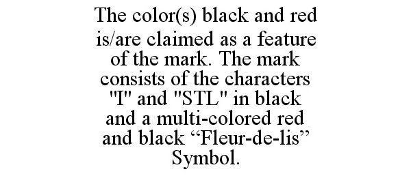  THE COLOR(S) BLACK AND RED IS/ARE CLAIMED AS A FEATURE OF THE MARK. THE MARK CONSISTS OF THE CHARACTERS "I" AND "STL" IN BLACK A