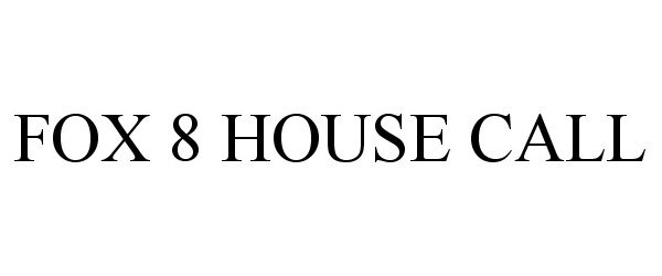 Trademark Logo FOX 8 HOUSE CALL