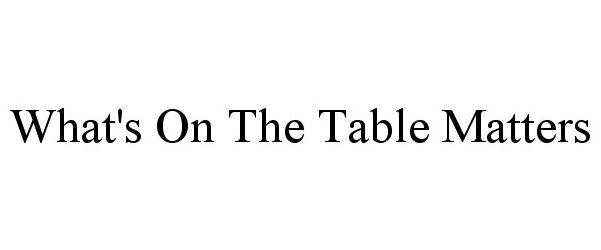  WHAT'S ON THE TABLE MATTERS