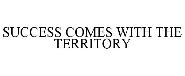 SUCCESS COMES WITH THE TERRITORY