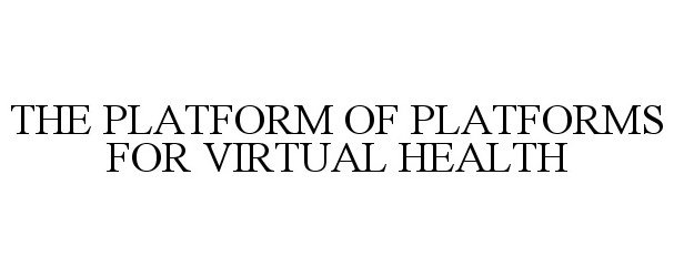 Trademark Logo THE PLATFORM OF PLATFORMS FOR VIRTUAL HEALTH