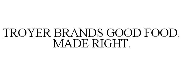 Trademark Logo TROYER BRANDS GOOD FOOD. MADE RIGHT.