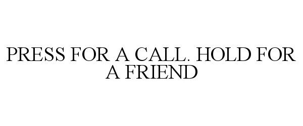  PRESS FOR A CALL. HOLD FOR A FRIEND