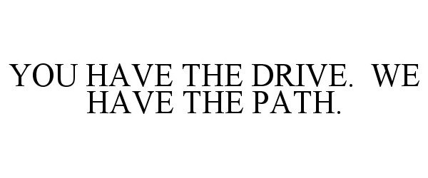  YOU HAVE THE DRIVE. WE HAVE THE PATH.