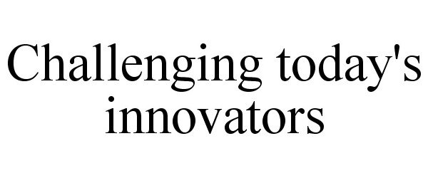  CHALLENGING TODAY'S INNOVATORS