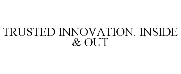  TRUSTED INNOVATION. INSIDE &amp; OUT