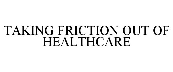  TAKING FRICTION OUT OF HEALTHCARE