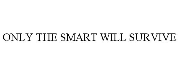 Trademark Logo ONLY THE SMART WILL SURVIVE