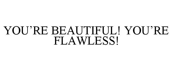  YOU'RE BEAUTIFUL! YOU'RE FLAWLESS!