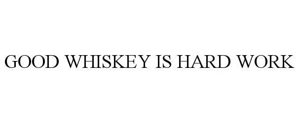 Trademark Logo GOOD WHISKEY IS HARD WORK