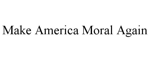 Trademark Logo MAKE AMERICA MORAL AGAIN