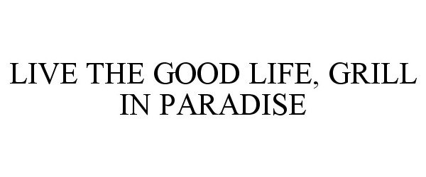  LIVE THE GOOD LIFE, GRILL IN PARADISE