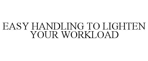  EASY HANDLING TO LIGHTEN YOUR WORKLOAD